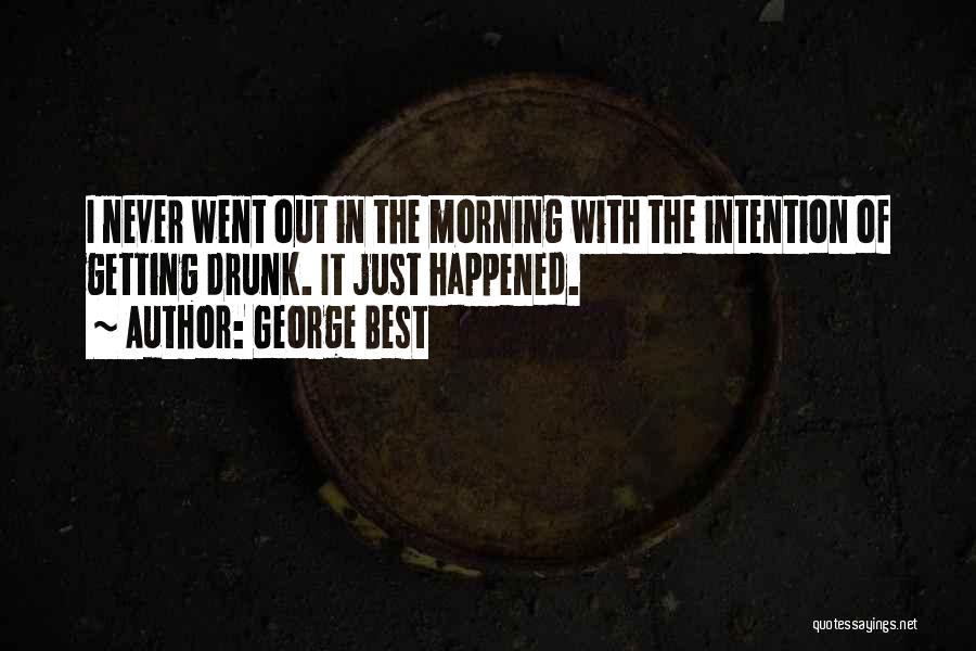 George Best Quotes: I Never Went Out In The Morning With The Intention Of Getting Drunk. It Just Happened.