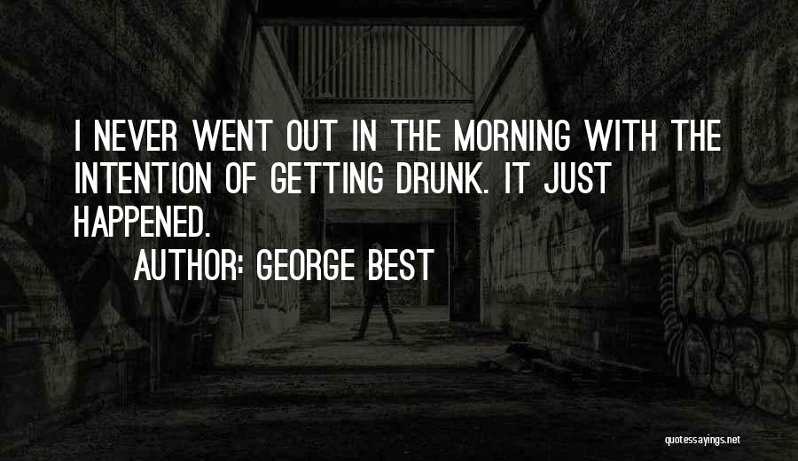 George Best Quotes: I Never Went Out In The Morning With The Intention Of Getting Drunk. It Just Happened.