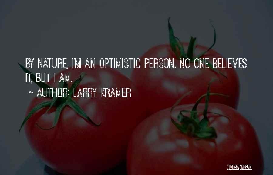 Larry Kramer Quotes: By Nature, I'm An Optimistic Person. No One Believes It, But I Am.