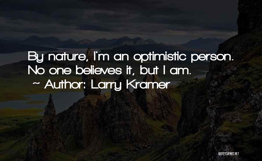 Larry Kramer Quotes: By Nature, I'm An Optimistic Person. No One Believes It, But I Am.