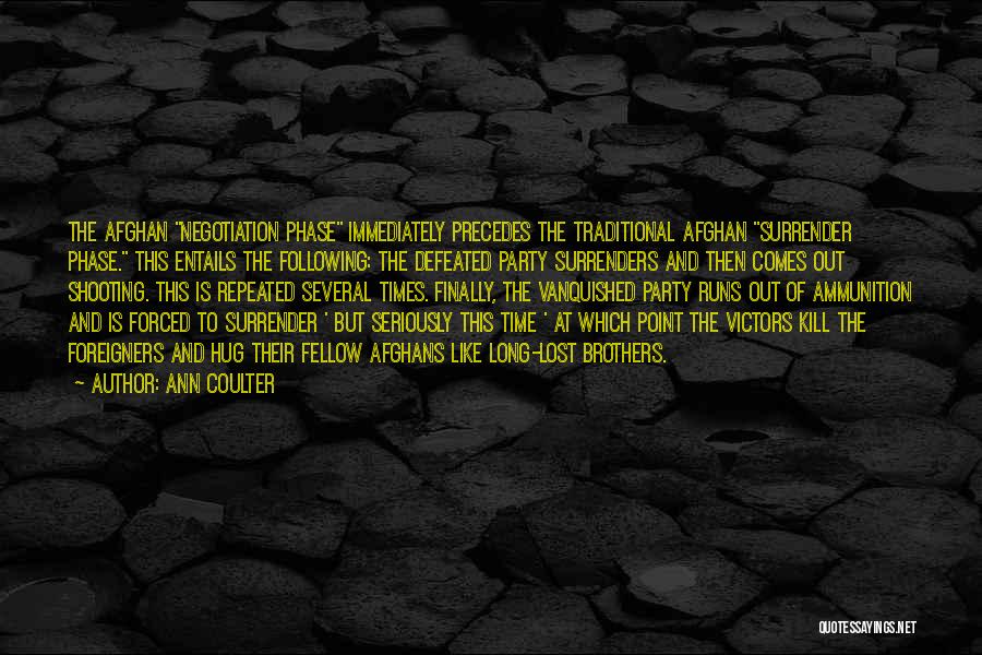 Ann Coulter Quotes: The Afghan Negotiation Phase Immediately Precedes The Traditional Afghan Surrender Phase. This Entails The Following: The Defeated Party Surrenders And