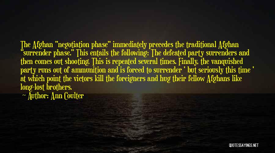 Ann Coulter Quotes: The Afghan Negotiation Phase Immediately Precedes The Traditional Afghan Surrender Phase. This Entails The Following: The Defeated Party Surrenders And