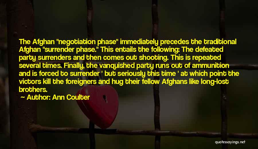 Ann Coulter Quotes: The Afghan Negotiation Phase Immediately Precedes The Traditional Afghan Surrender Phase. This Entails The Following: The Defeated Party Surrenders And