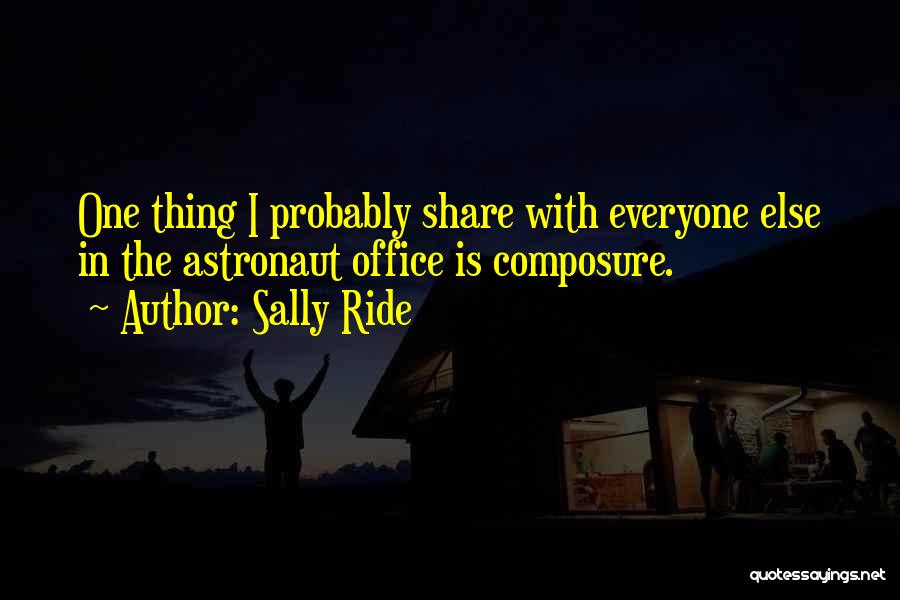 Sally Ride Quotes: One Thing I Probably Share With Everyone Else In The Astronaut Office Is Composure.