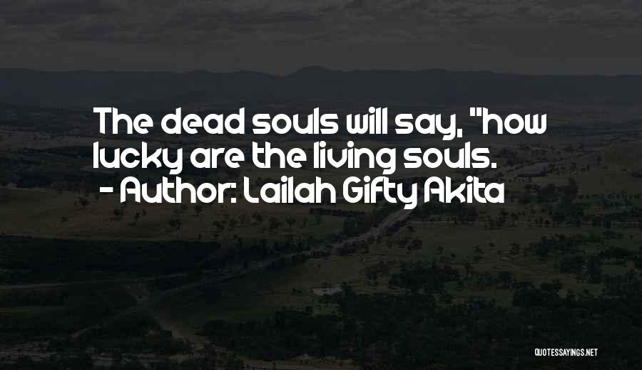 Lailah Gifty Akita Quotes: The Dead Souls Will Say, How Lucky Are The Living Souls.