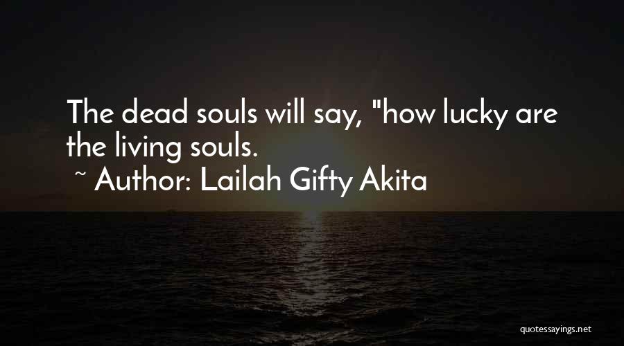 Lailah Gifty Akita Quotes: The Dead Souls Will Say, How Lucky Are The Living Souls.