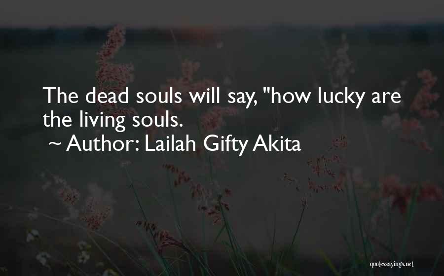 Lailah Gifty Akita Quotes: The Dead Souls Will Say, How Lucky Are The Living Souls.