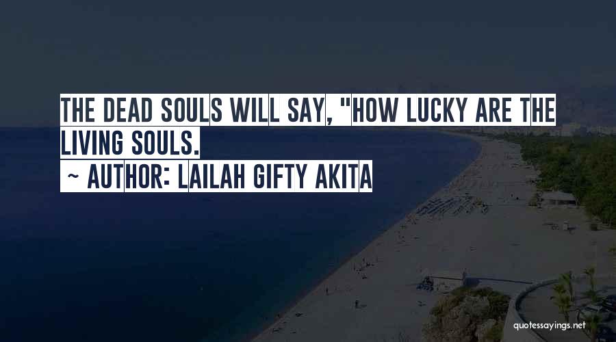 Lailah Gifty Akita Quotes: The Dead Souls Will Say, How Lucky Are The Living Souls.