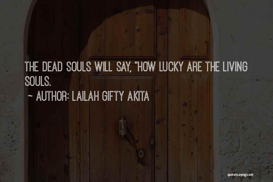 Lailah Gifty Akita Quotes: The Dead Souls Will Say, How Lucky Are The Living Souls.