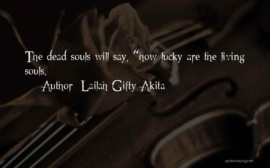 Lailah Gifty Akita Quotes: The Dead Souls Will Say, How Lucky Are The Living Souls.