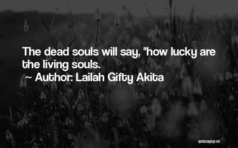 Lailah Gifty Akita Quotes: The Dead Souls Will Say, How Lucky Are The Living Souls.