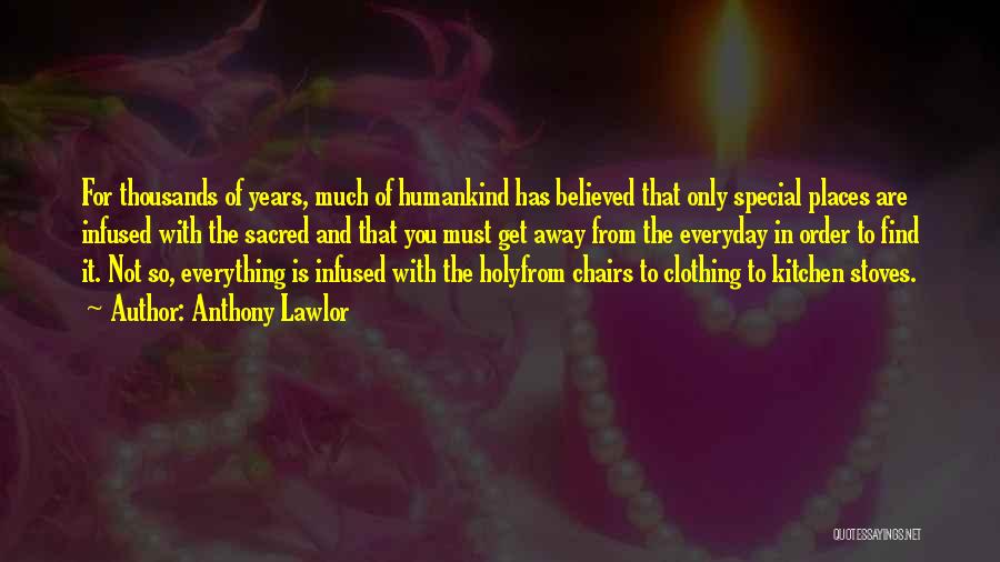 Anthony Lawlor Quotes: For Thousands Of Years, Much Of Humankind Has Believed That Only Special Places Are Infused With The Sacred And That