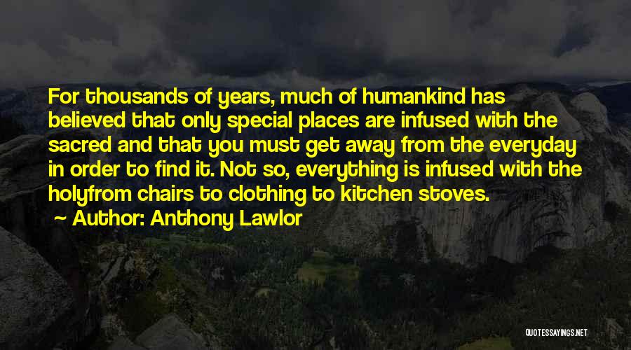 Anthony Lawlor Quotes: For Thousands Of Years, Much Of Humankind Has Believed That Only Special Places Are Infused With The Sacred And That