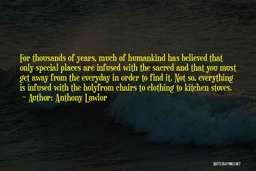 Anthony Lawlor Quotes: For Thousands Of Years, Much Of Humankind Has Believed That Only Special Places Are Infused With The Sacred And That