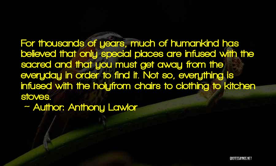 Anthony Lawlor Quotes: For Thousands Of Years, Much Of Humankind Has Believed That Only Special Places Are Infused With The Sacred And That