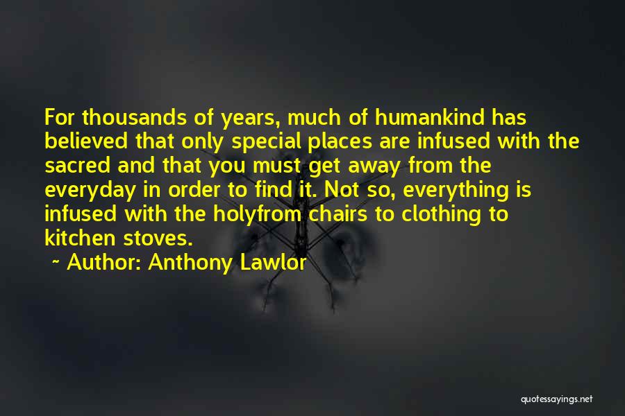 Anthony Lawlor Quotes: For Thousands Of Years, Much Of Humankind Has Believed That Only Special Places Are Infused With The Sacred And That