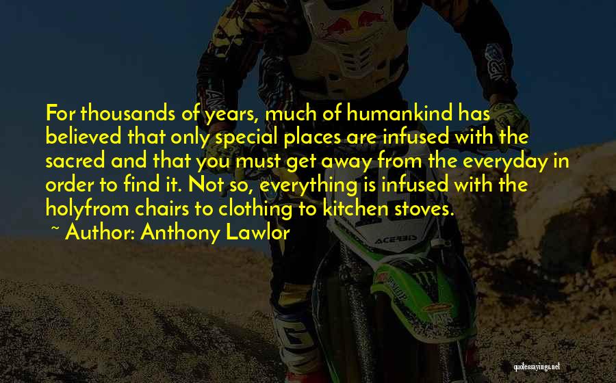 Anthony Lawlor Quotes: For Thousands Of Years, Much Of Humankind Has Believed That Only Special Places Are Infused With The Sacred And That