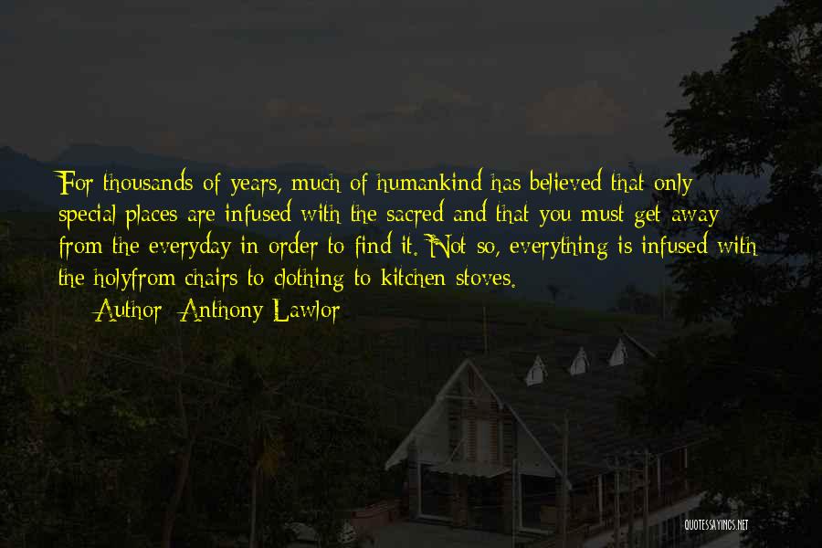 Anthony Lawlor Quotes: For Thousands Of Years, Much Of Humankind Has Believed That Only Special Places Are Infused With The Sacred And That