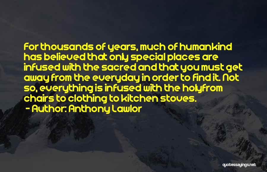 Anthony Lawlor Quotes: For Thousands Of Years, Much Of Humankind Has Believed That Only Special Places Are Infused With The Sacred And That