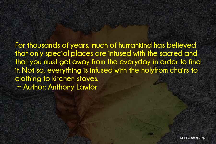 Anthony Lawlor Quotes: For Thousands Of Years, Much Of Humankind Has Believed That Only Special Places Are Infused With The Sacred And That