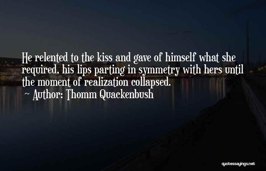 Thomm Quackenbush Quotes: He Relented To The Kiss And Gave Of Himself What She Required, His Lips Parting In Symmetry With Hers Until