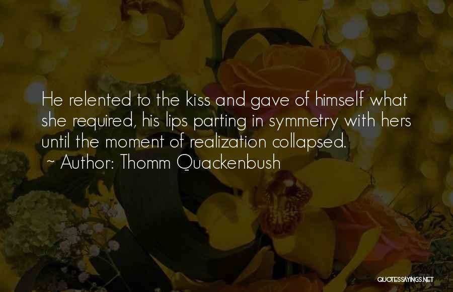 Thomm Quackenbush Quotes: He Relented To The Kiss And Gave Of Himself What She Required, His Lips Parting In Symmetry With Hers Until