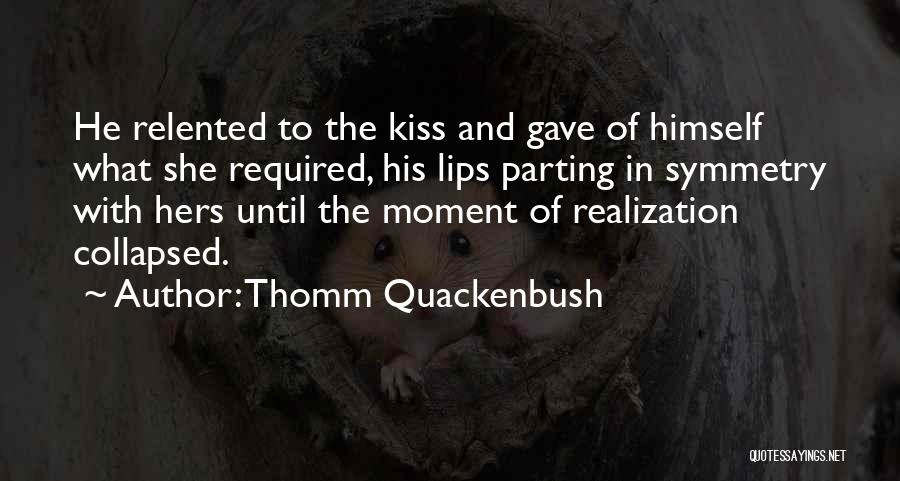 Thomm Quackenbush Quotes: He Relented To The Kiss And Gave Of Himself What She Required, His Lips Parting In Symmetry With Hers Until