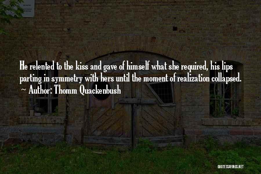Thomm Quackenbush Quotes: He Relented To The Kiss And Gave Of Himself What She Required, His Lips Parting In Symmetry With Hers Until