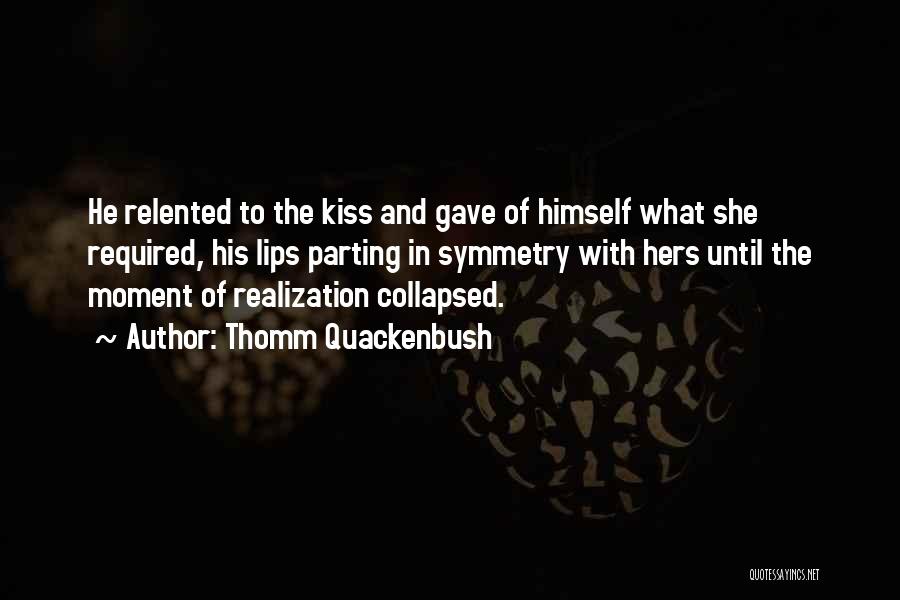 Thomm Quackenbush Quotes: He Relented To The Kiss And Gave Of Himself What She Required, His Lips Parting In Symmetry With Hers Until