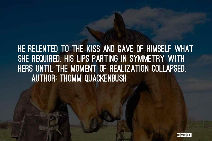 Thomm Quackenbush Quotes: He Relented To The Kiss And Gave Of Himself What She Required, His Lips Parting In Symmetry With Hers Until