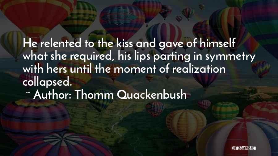 Thomm Quackenbush Quotes: He Relented To The Kiss And Gave Of Himself What She Required, His Lips Parting In Symmetry With Hers Until