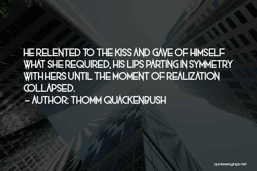 Thomm Quackenbush Quotes: He Relented To The Kiss And Gave Of Himself What She Required, His Lips Parting In Symmetry With Hers Until