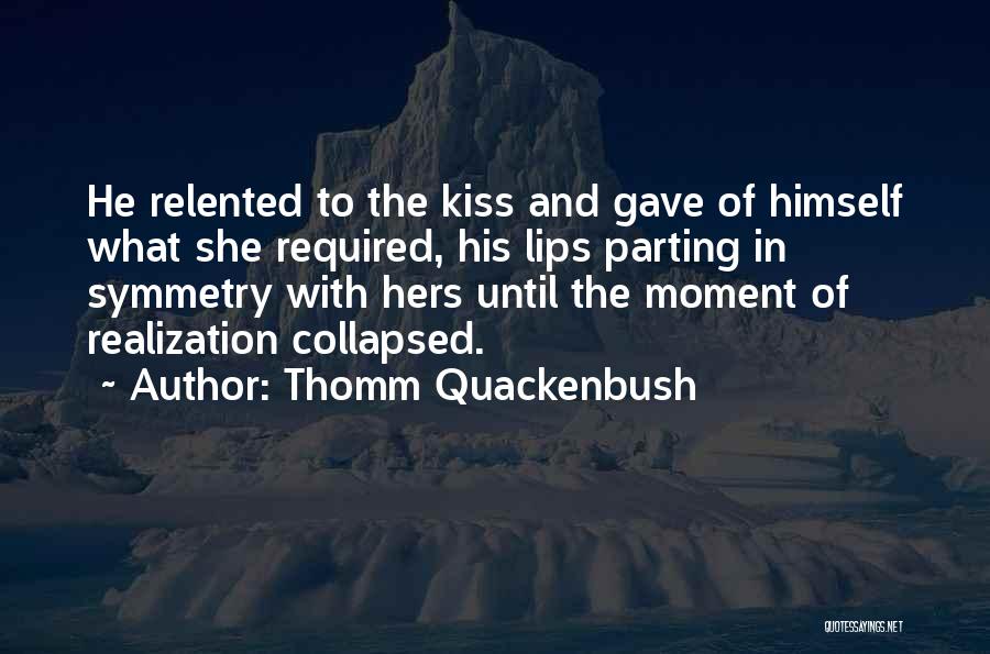 Thomm Quackenbush Quotes: He Relented To The Kiss And Gave Of Himself What She Required, His Lips Parting In Symmetry With Hers Until