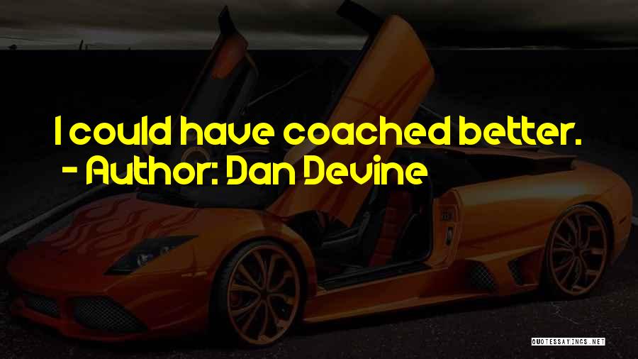 Dan Devine Quotes: I Could Have Coached Better.