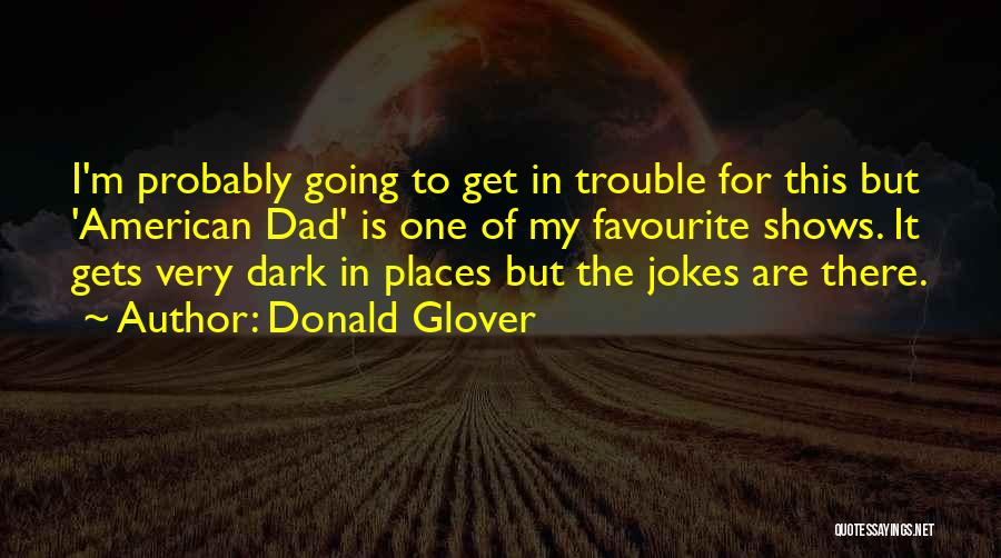 Donald Glover Quotes: I'm Probably Going To Get In Trouble For This But 'american Dad' Is One Of My Favourite Shows. It Gets