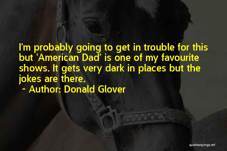 Donald Glover Quotes: I'm Probably Going To Get In Trouble For This But 'american Dad' Is One Of My Favourite Shows. It Gets