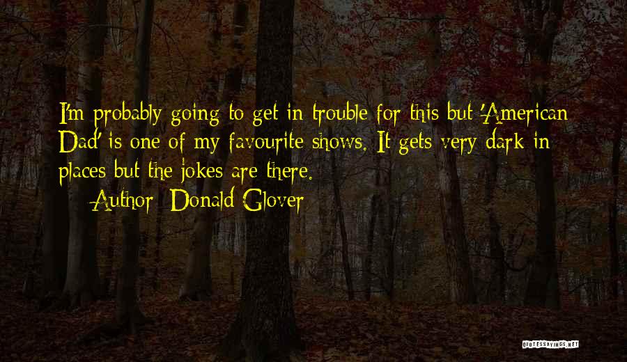 Donald Glover Quotes: I'm Probably Going To Get In Trouble For This But 'american Dad' Is One Of My Favourite Shows. It Gets