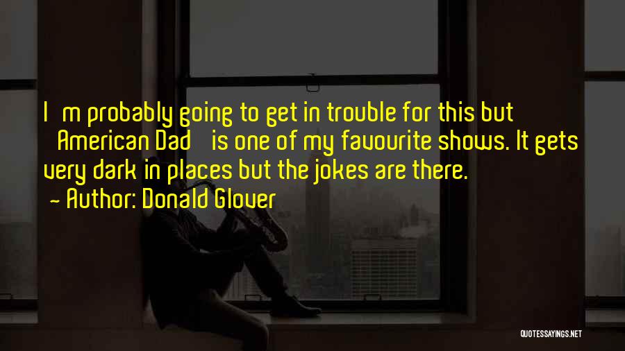 Donald Glover Quotes: I'm Probably Going To Get In Trouble For This But 'american Dad' Is One Of My Favourite Shows. It Gets