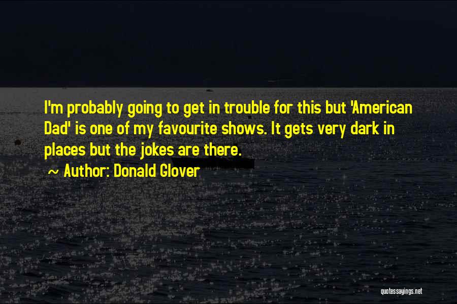 Donald Glover Quotes: I'm Probably Going To Get In Trouble For This But 'american Dad' Is One Of My Favourite Shows. It Gets