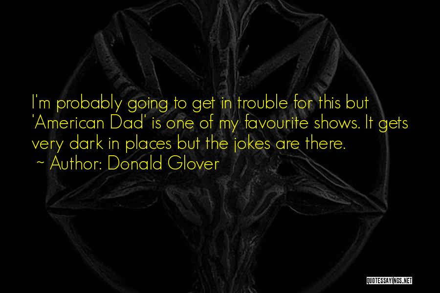 Donald Glover Quotes: I'm Probably Going To Get In Trouble For This But 'american Dad' Is One Of My Favourite Shows. It Gets