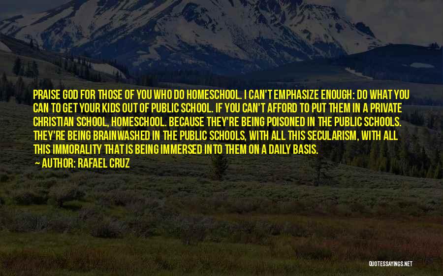 Rafael Cruz Quotes: Praise God For Those Of You Who Do Homeschool. I Can't Emphasize Enough: Do What You Can To Get Your