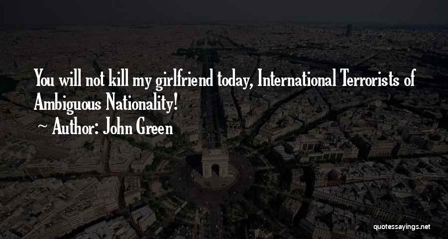 John Green Quotes: You Will Not Kill My Girlfriend Today, International Terrorists Of Ambiguous Nationality!