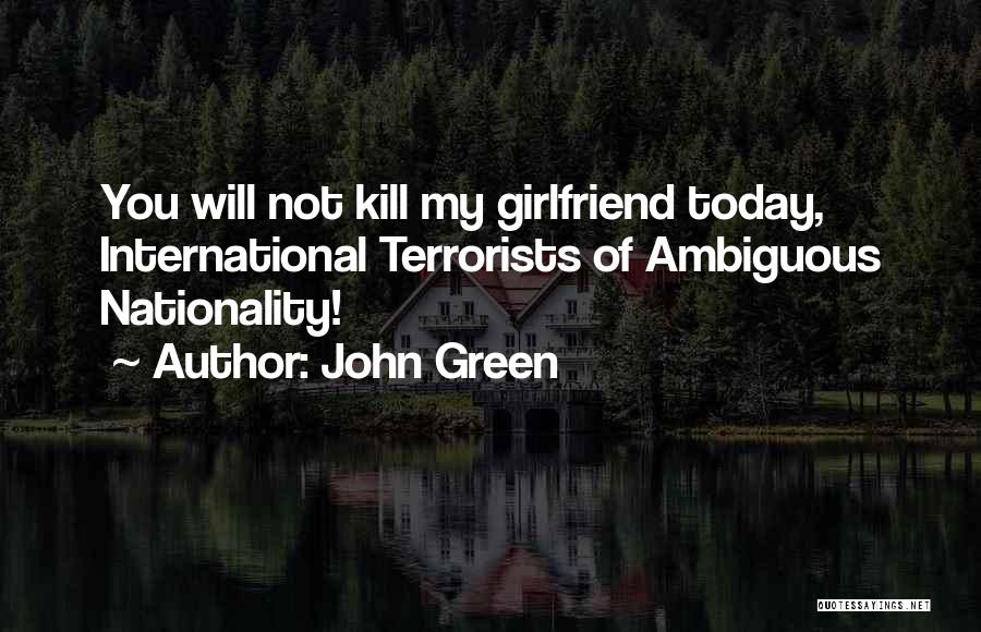 John Green Quotes: You Will Not Kill My Girlfriend Today, International Terrorists Of Ambiguous Nationality!