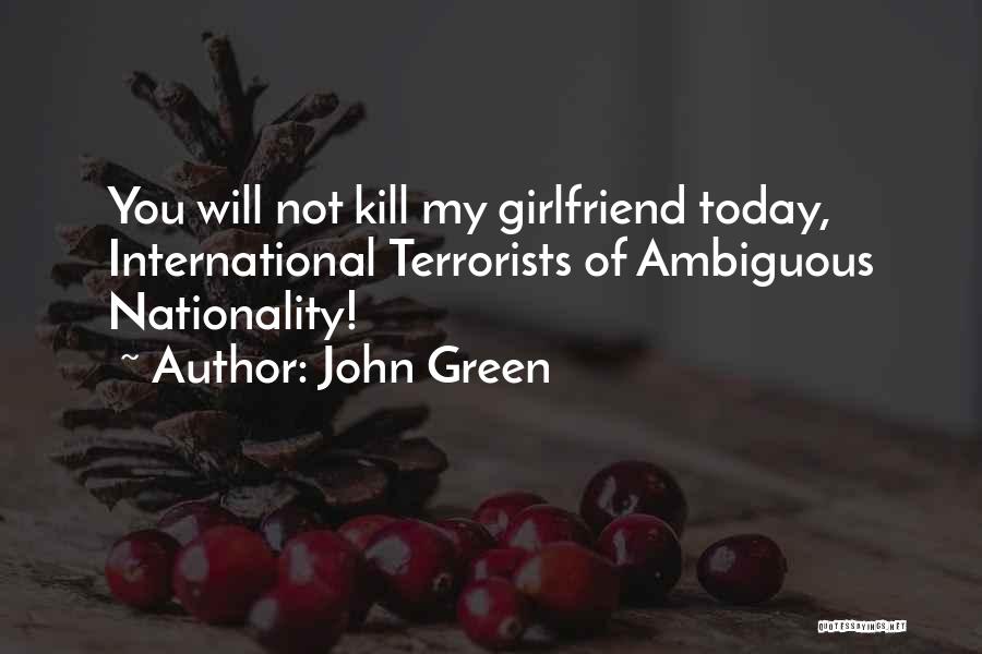 John Green Quotes: You Will Not Kill My Girlfriend Today, International Terrorists Of Ambiguous Nationality!