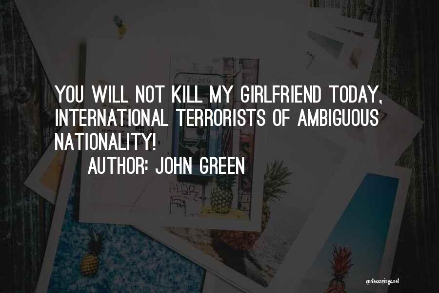 John Green Quotes: You Will Not Kill My Girlfriend Today, International Terrorists Of Ambiguous Nationality!