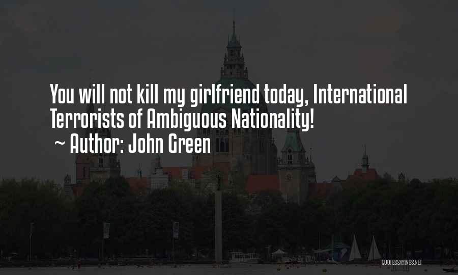 John Green Quotes: You Will Not Kill My Girlfriend Today, International Terrorists Of Ambiguous Nationality!