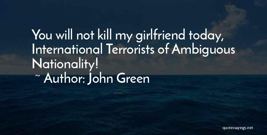 John Green Quotes: You Will Not Kill My Girlfriend Today, International Terrorists Of Ambiguous Nationality!