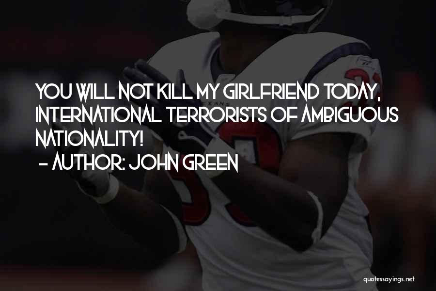 John Green Quotes: You Will Not Kill My Girlfriend Today, International Terrorists Of Ambiguous Nationality!
