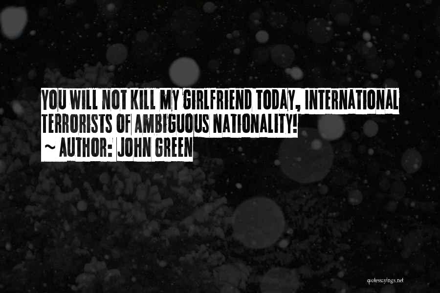 John Green Quotes: You Will Not Kill My Girlfriend Today, International Terrorists Of Ambiguous Nationality!