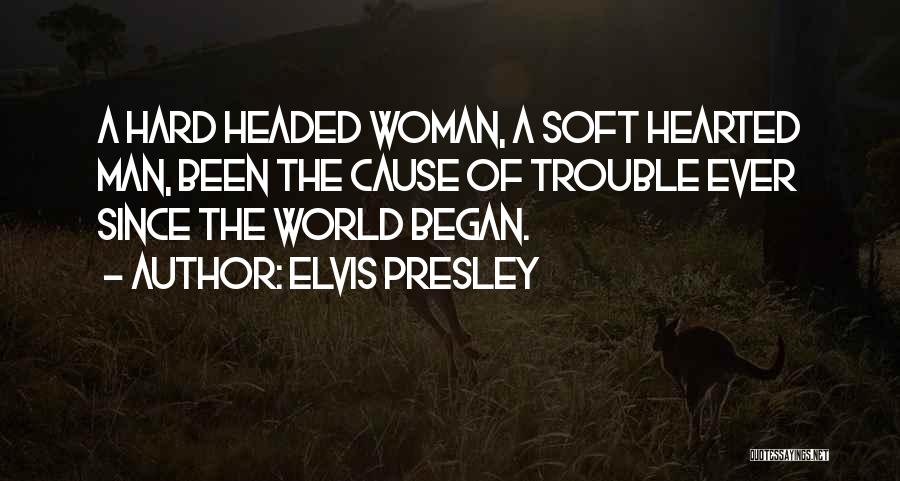 Elvis Presley Quotes: A Hard Headed Woman, A Soft Hearted Man, Been The Cause Of Trouble Ever Since The World Began.